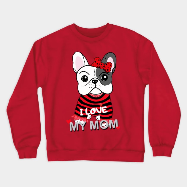 Cute French Bulldog Puppy Baby Girl I Love My Mom Funny Cartoon Design Crewneck Sweatshirt by Showdogboutique1